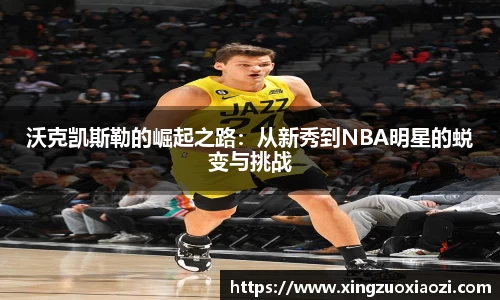 沃克凯斯勒的崛起之路：从新秀到NBA明星的蜕变与挑战