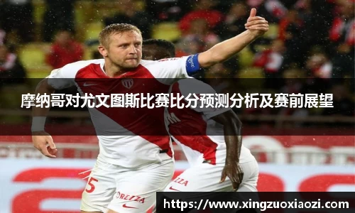 摩纳哥对尤文图斯比赛比分预测分析及赛前展望